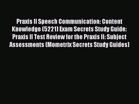 Read Praxis II Speech Communication: Content Knowledge (5221) Exam Secrets Study Guide: Praxis