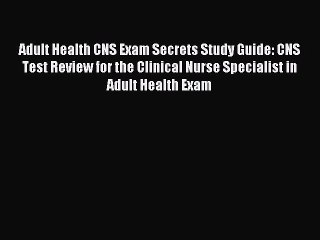 Read Adult Health CNS Exam Secrets Study Guide: CNS Test Review for the Clinical Nurse Specialist