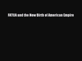 Read FATCA and the New Birth of American Empire Ebook Free