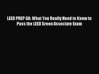Download LEED PREP GA: What You Really Need to Know to Pass the LEED Green Associate Exam Ebook
