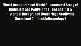 Read World Conqueror and World Renouncer: A Study of Buddhism and Polity in Thailand against