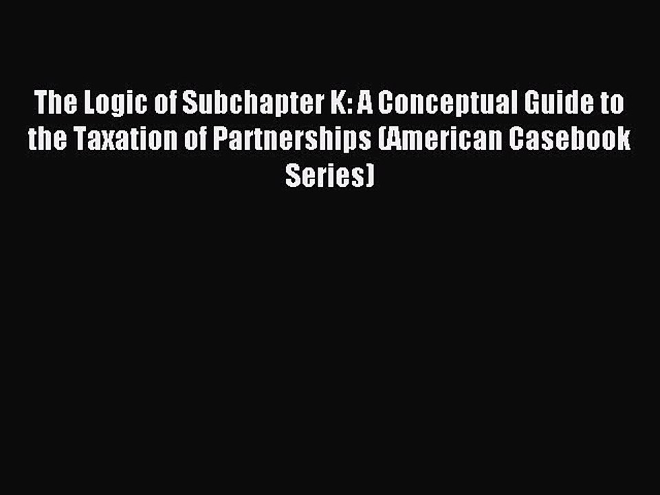 Download The Logic of Subchapter K: A Conceptual Guide to the Taxation of Partnerships (American