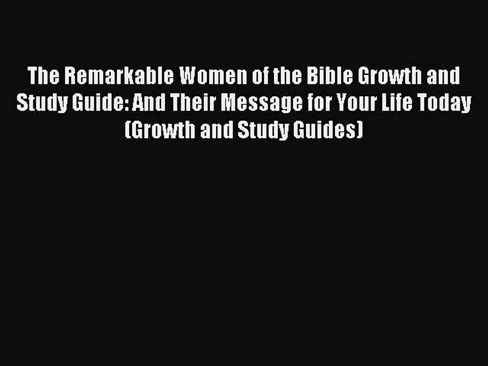 Read The Remarkable Women of the Bible Growth and Study Guide: And Their Message for Your Life