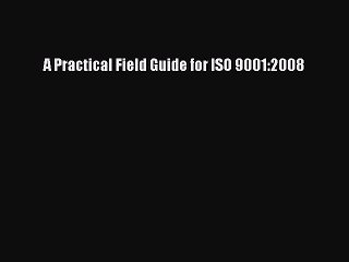 Read A Practical Field Guide for ISO 9001:2008 Ebook Free