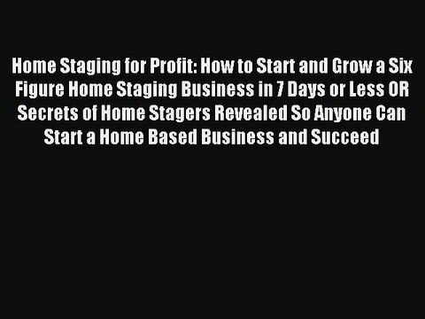 Read Home Staging for Profit: How to Start and Grow a Six Figure Home Staging Business in 7