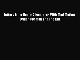 PDF Letters From Home: Adventures With Mad Mother Lemonade Man and The Kid  Read Online