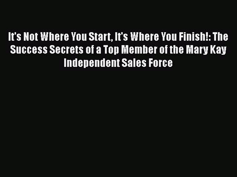 [PDF] It's Not Where You Start It's Where You Finish!: The Success Secrets of a Top Member