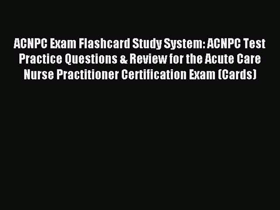 Read ACNPC Exam Flashcard Study System: ACNPC Test Practice Questions & Review for the Acute