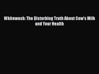 Read Whitewash: The Disturbing Truth About Cow's Milk and Your Health PDF Free