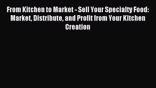 Read From Kitchen to Market - Sell Your Specialty Food: Market Distribute and Profit from Your