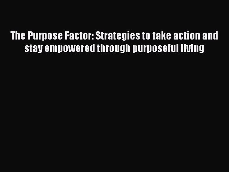 Read The Purpose Factor: Strategies to take action and stay empowered through purposeful living