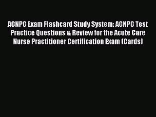 Read ACNPC Exam Flashcard Study System: ACNPC Test Practice Questions & Review for the Acute