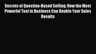 Read Secrets of Question-Based Selling: How the Most Powerful Tool in Business Can Double Your