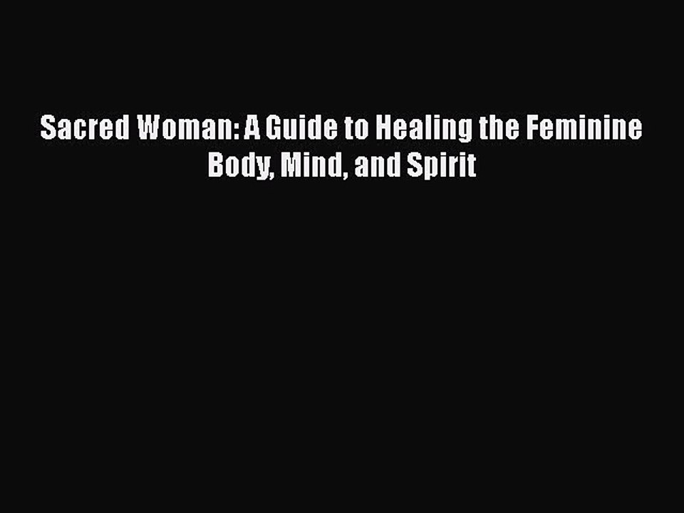 Download Sacred Woman: A Guide to Healing the Feminine Body Mind and Spirit Pdf