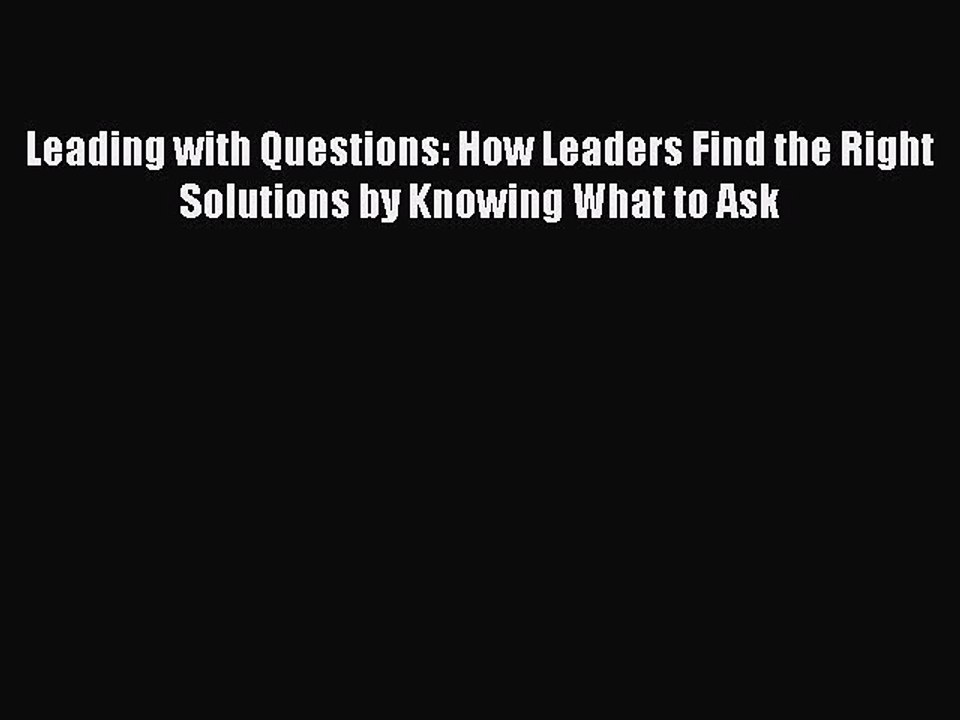 Download Leading with Questions: How Leaders Find the Right Solutions by Knowing What to Ask