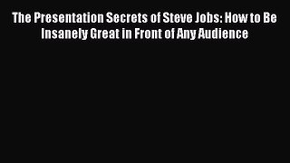Read The Presentation Secrets of Steve Jobs: How to Be Insanely Great in Front of Any Audience