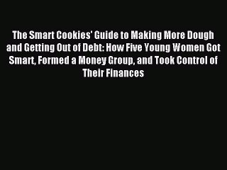 Download The Smart Cookies' Guide to Making More Dough and Getting Out of Debt: How Five Young