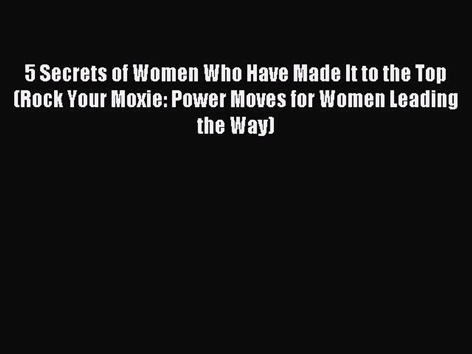 Read 5 Secrets of Women Who Have Made It to the Top (Rock Your Moxie: Power Moves for Women