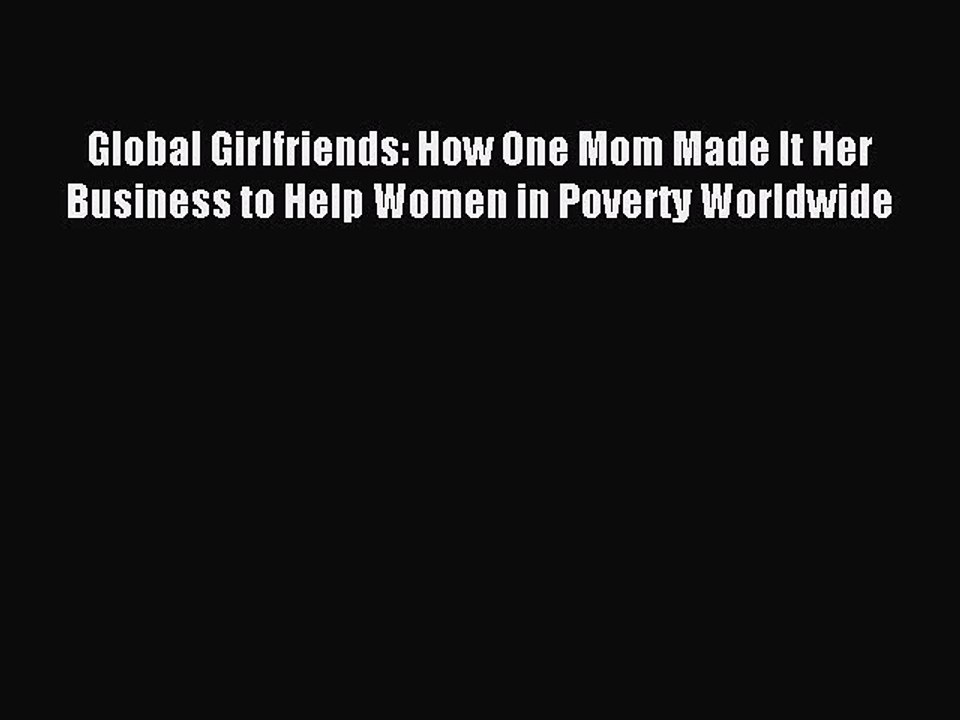 Download Global Girlfriends: How One Mom Made It Her Business to Help Women in Poverty Worldwide
