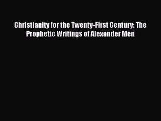 Download Christianity for the Twenty-First Century: The Prophetic Writings of Alexander Men