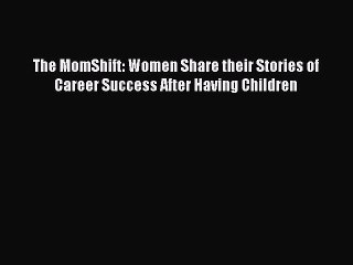 Read The MomShift: Women Share their Stories of Career Success After Having Children Ebook