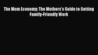 Download The Mom Economy: The Mothers's Guide to Getting Family-Friendly Work PDF Online