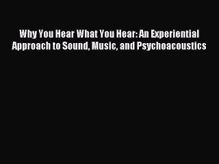 Read Why You Hear What You Hear: An Experiential Approach to Sound Music and Psychoacoustics