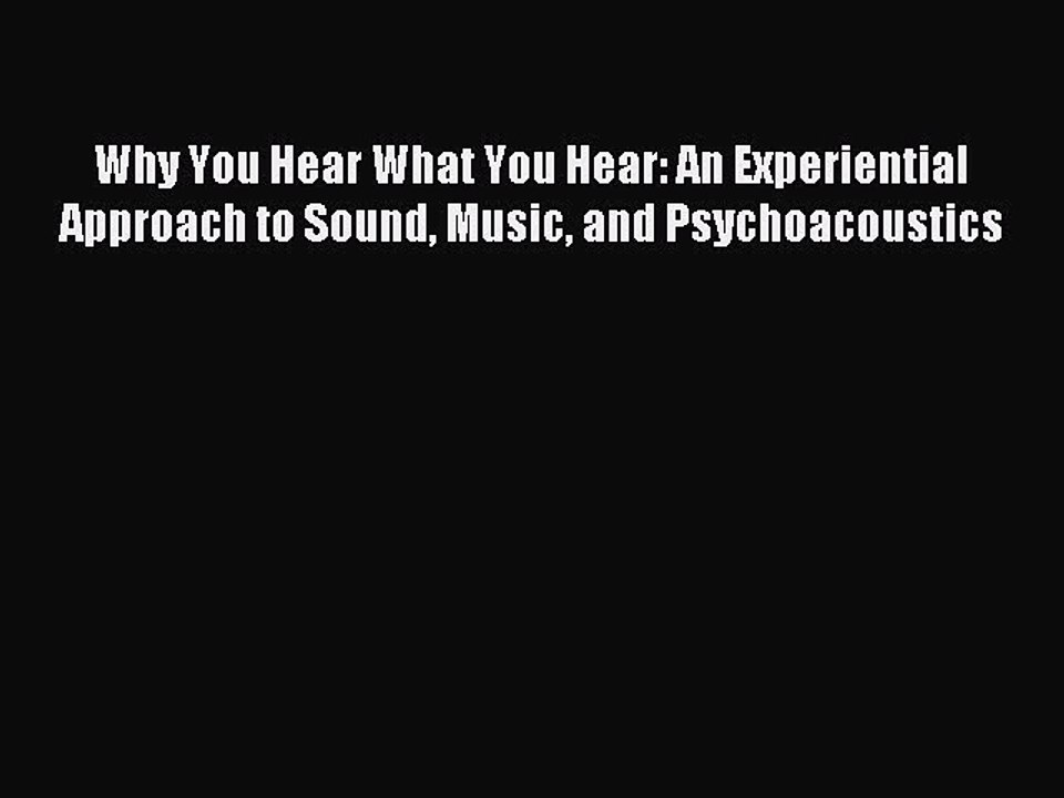 Read Why You Hear What You Hear: An Experiential Approach to Sound Music and Psychoacoustics