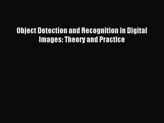 Download Object Detection and Recognition in Digital Images: Theory and Practice Ebook Free