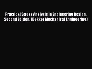 Read Practical Stress Analysis in Engineering Design Second Edition (Dekker Mechanical Engineering)