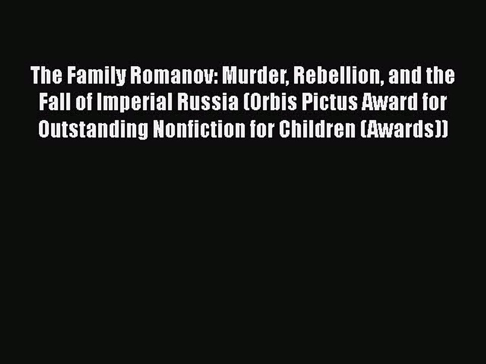 PDF The Family Romanov: Murder Rebellion and the Fall of Imperial Russia (Orbis Pictus Award
