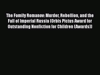 PDF The Family Romanov: Murder Rebellion and the Fall of Imperial Russia (Orbis Pictus Award
