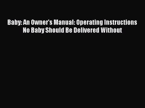 Download Baby: An Owner's Manual: Operating Instructions No Baby Should Be Delivered Without