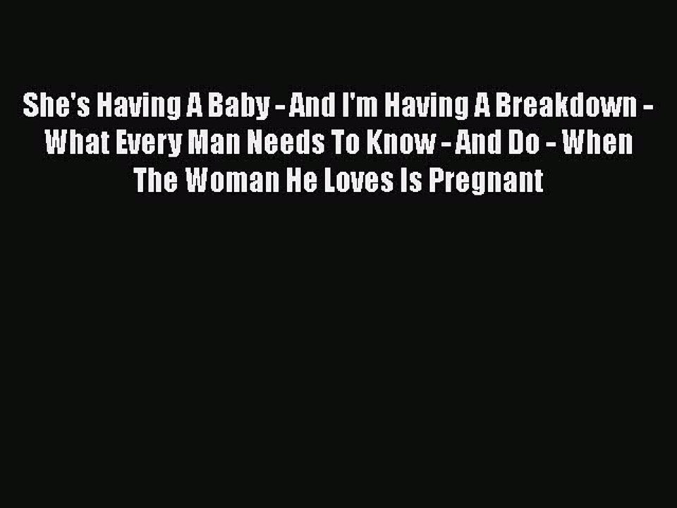 PDF She's Having A Baby - And I'm Having A Breakdown - What Every Man Needs To Know - And Do