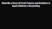 [PDF] Show Me a Story: 40 Craft Projects and Activities to Spark Children's Storytelling [Read]
