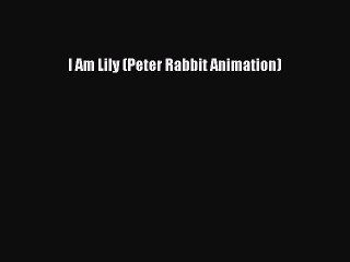PDF I Am Lily (Peter Rabbit Animation) Free Books