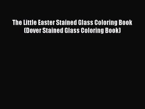 Download The Little Easter Stained Glass Coloring Book (Dover Stained Glass Coloring Book)