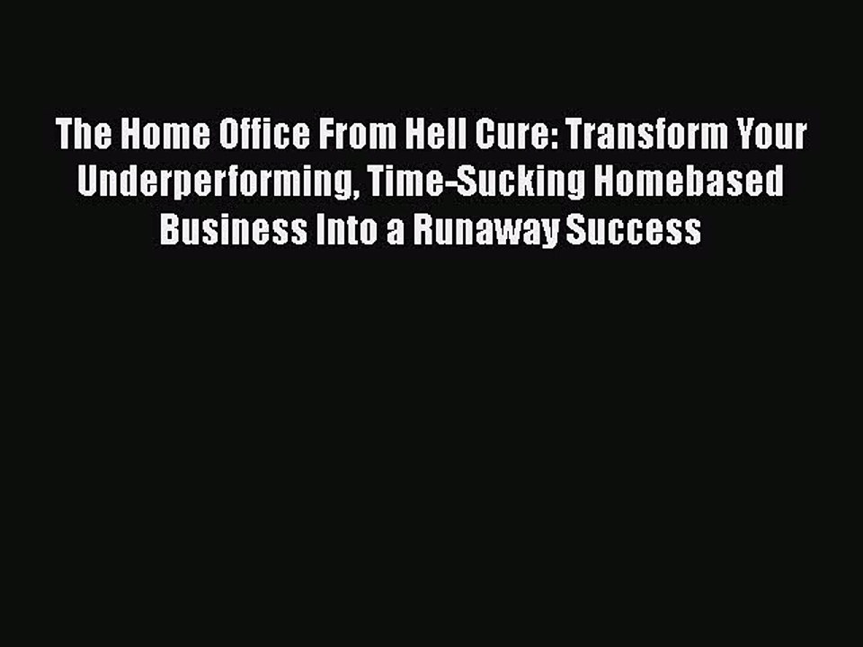 [PDF] The Home Office From Hell Cure: Transform Your Underperforming Time-Sucking Homebased