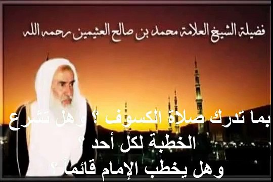 محمد بن عثيمين بما تدرك صلاة الكسوف ؟ وهل تشرع الخطبة لكل أحد ؟ وهل يخطب الإمام قائماً ؟