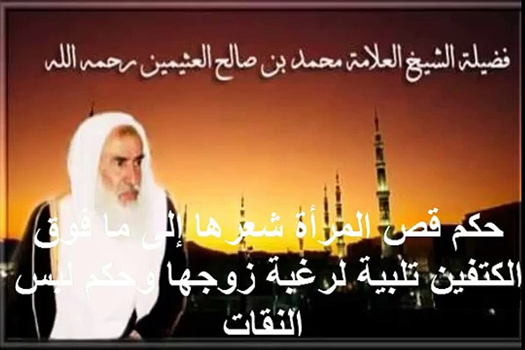 محمد بن عثيمين حكم قص المرأة شعرها إلى ما فوق الكتفين تلبية لرغبة زوجها وحكم لبس النقات