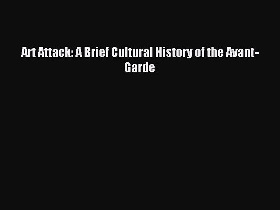 Read Art Attack: A Brief Cultural History of the Avant-Garde Ebook Free