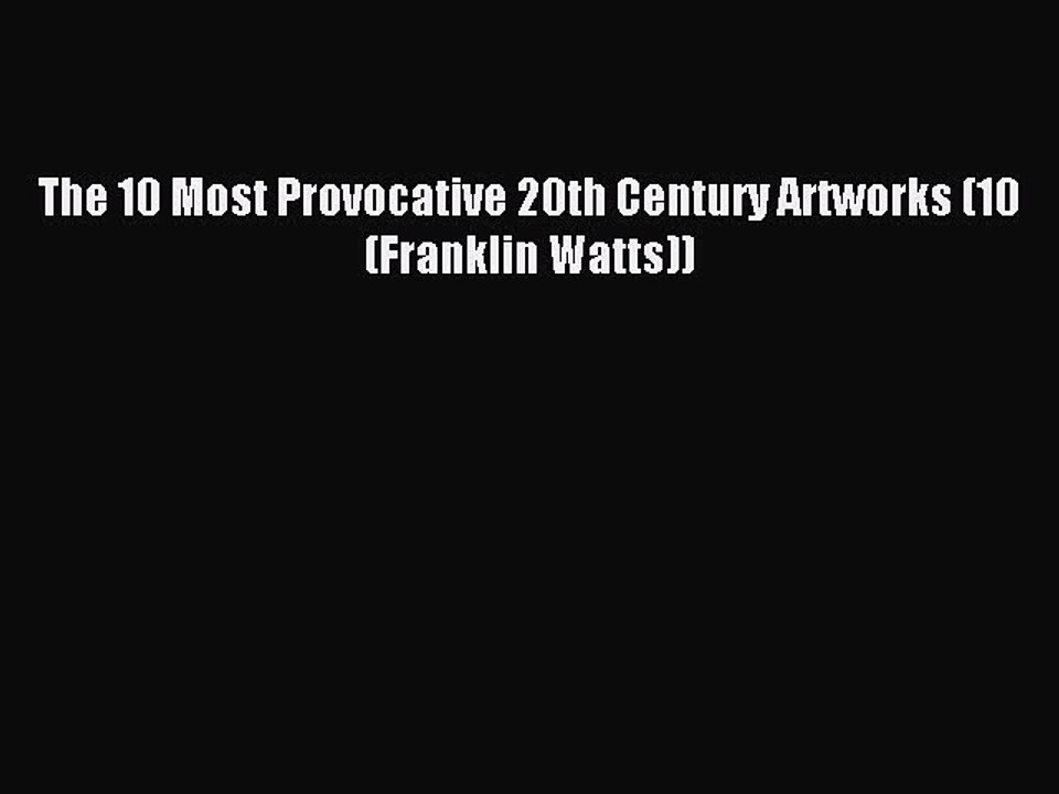 Download The 10 Most Provocative 20th Century Artworks (10 (Franklin Watts)) PDF Online