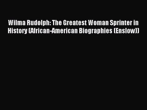 Read Wilma Rudolph: The Greatest Woman Sprinter in History (African-American Biographies (Enslow))