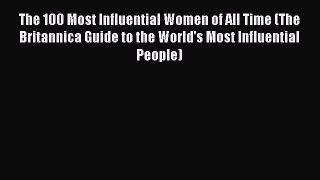 Read The 100 Most Influential Women of All Time (The Britannica Guide to the World's Most Influential