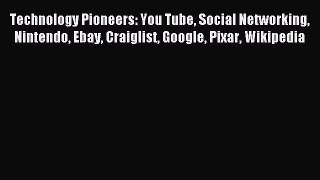 Read Technology Pioneers: You Tube Social Networking Nintendo Ebay Craiglist Google Pixar Wikipedia