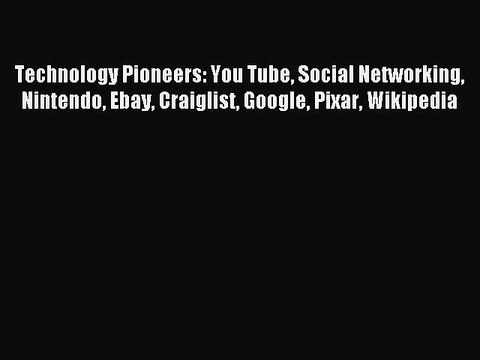 Read Technology Pioneers: You Tube Social Networking Nintendo Ebay Craiglist Google Pixar Wikipedia