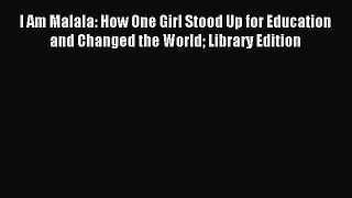 Read I Am Malala: How One Girl Stood Up for Education and Changed the World Library Edition