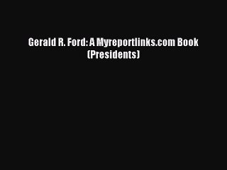 Download Gerald R. Ford: A Myreportlinks.com Book (Presidents) Ebook Free