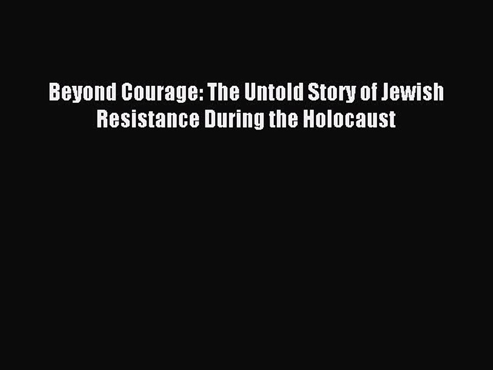 Download Beyond Courage: The Untold Story of Jewish Resistance During the Holocaust PDF Free