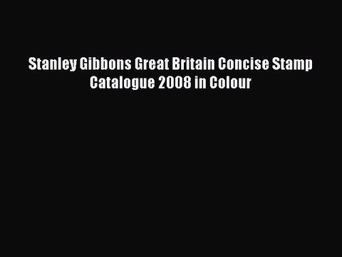 Read Stanley Gibbons Great Britain Concise Stamp Catalogue 2008 in Colour Ebook Free